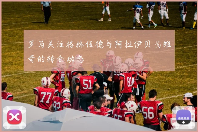 罗马关注格林伍德与阿拉伊贝戈维奇的转会动态