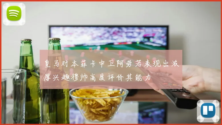 皇马对本菲卡中卫阿劳若表现出浓厚兴趣穆帅高度评价其能力
