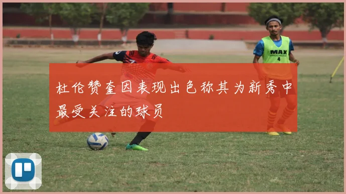杜伦赞奎因表现出色称其为新秀中最受关注的球员